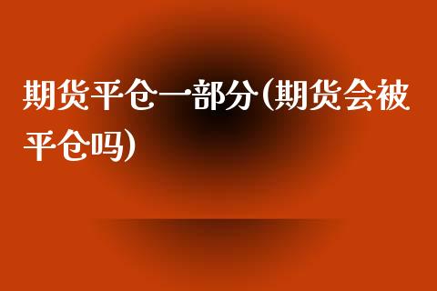 期货平仓一部分(期货会被平仓吗)_理财百科_第1张_宇龙理财网 期货平仓一部分(期货会被平仓吗)_https://www.dglong8.com_理财百科_第1张