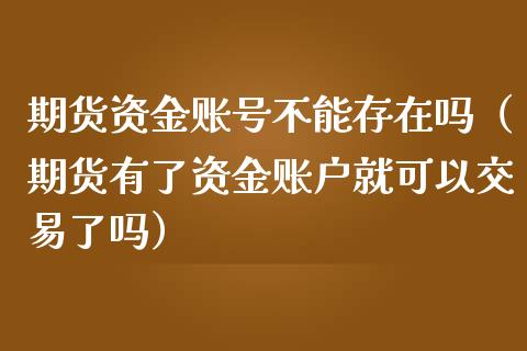 期货资金账号不能存在吗（期货有了资金账户就可以交易了吗）