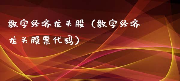 数字经济龙头股（数字经济龙头股票代码）