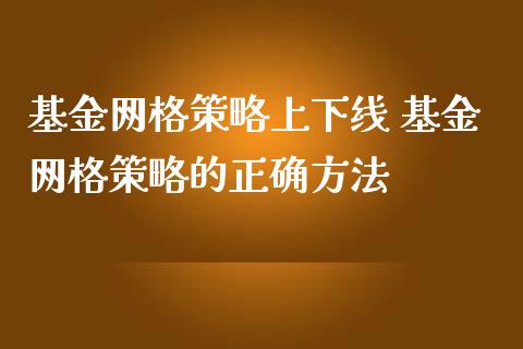 基金网格策略上下线 基金网格策略的正确方法