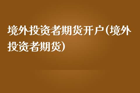 境外投资者期货开户(境外投资者期货)