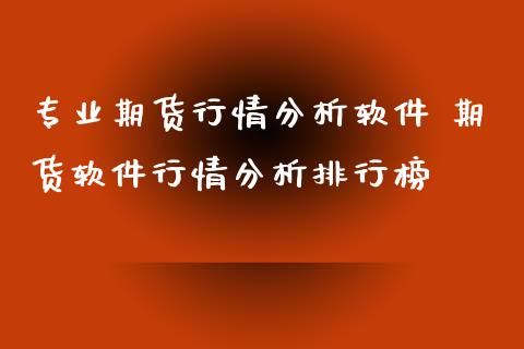 专业期货行情分析软件 期货软件行情分析排行榜