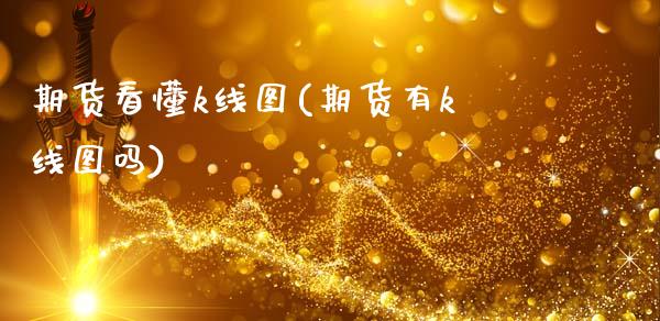 期货看懂k线图(期货有k线图吗)