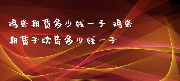 鸡蛋期货多少钱一手 鸡蛋期货手续费多少钱一手