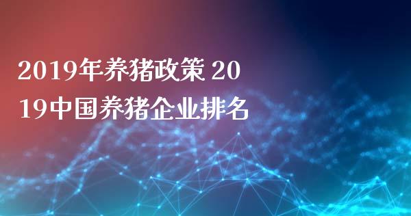 2019年养猪政策 2019中国养猪企业排名