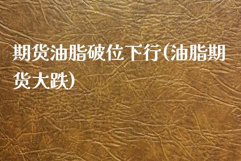 期货油脂破位下行(油脂期货大跌)
