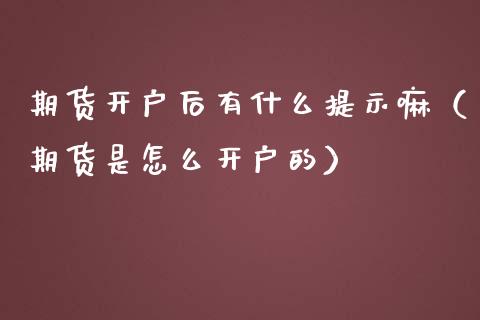 期货开户后有什么提示嘛（期货是怎么开户的）