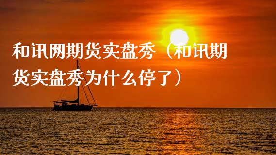 和讯网期货实盘秀（和讯期货实盘秀为什么停了）