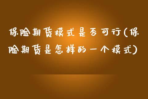 保险期货模式是否可行(保险期货是怎样的一个模式)