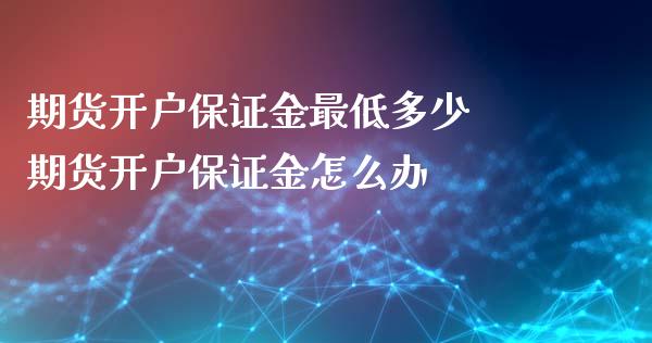期货开户保证金最低多少 期货开户保证金怎么办