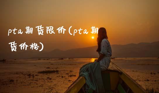 pta期货限价(pta期货价格)