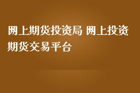 网上期货投资局 网上投资期货交易平台