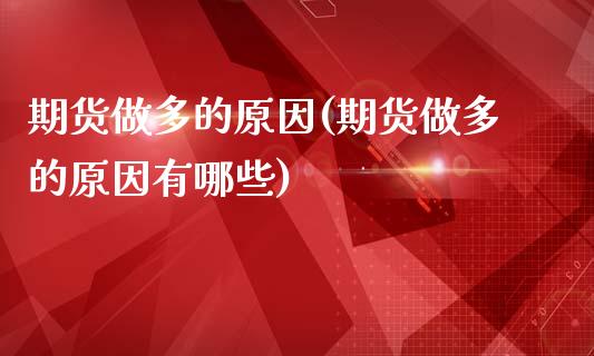 期货做多的原因(期货做多的原因有哪些)