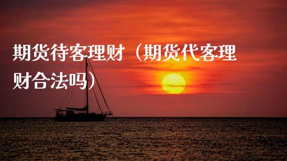 期货待客理财（期货代客理财合法吗）