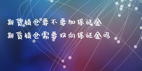 期货锁仓要不要加保证金 期货锁仓需要双向保证金吗_期货理财_第1张_宇龙理财网 期货锁仓要不要加保证金 期货锁仓需要双向保证金吗_https://www.dglong8.com_期货理财_第1张