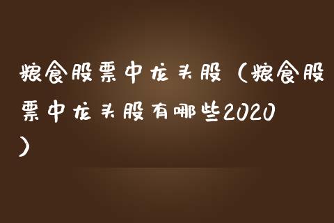 粮食股票中龙头股（粮食股票中龙头股有哪些2020）_https://www.dglong8.com_财经要闻_第1张