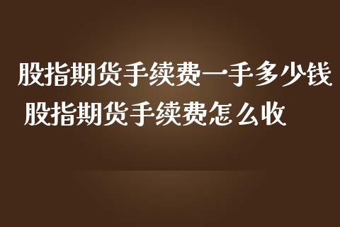 股指期货手续费一手多少钱 股指期货手续费怎么收