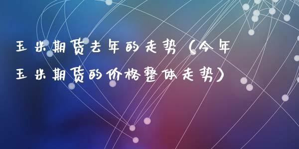 玉米期货去年的走势（今年玉米期货的价格整体走势）