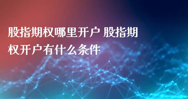 股指期权哪里开户 股指期权开户有什么条件