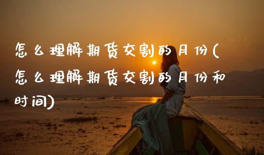 怎么理解期货交割的月份(怎么理解期货交割的月份和时间)