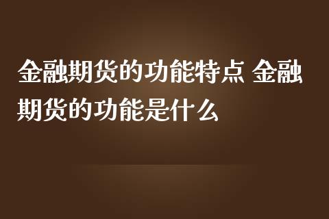 金融期货的功能特点 金融期货的功能是什么
