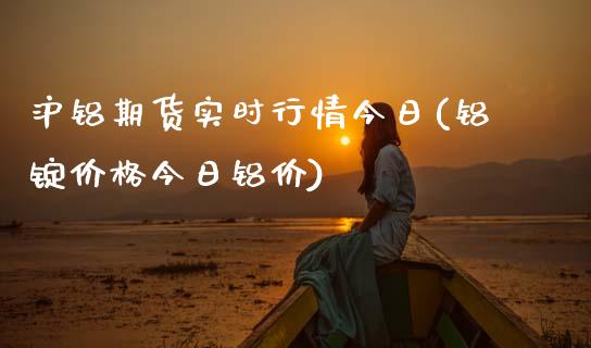 沪铝期货实时行情今日(铝锭价格今日铝价)