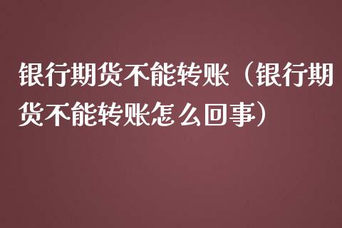 银行期货不能转账（银行期货不能转账怎么回事）