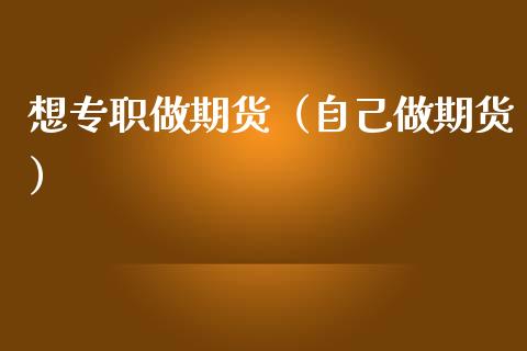 想专职做期货（自己做期货）