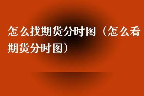 怎么找期货分时图（怎么看期货分时图）