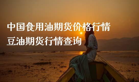 中国食用油期货价格行情 豆油期货行情查询