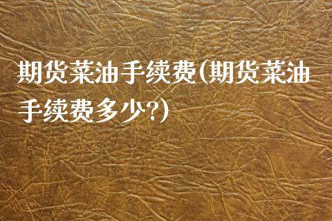 期货菜油手续费(期货菜油手续费多少?)