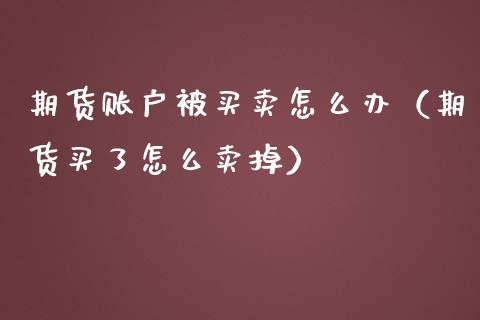 期货账户被买卖怎么办（期货买了怎么卖掉）