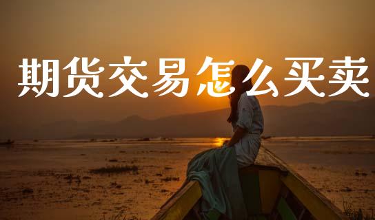 期货交易怎么买卖