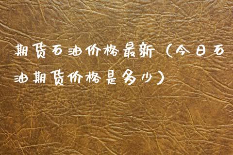 期货石油价格最新（今日石油期货价格是多少）