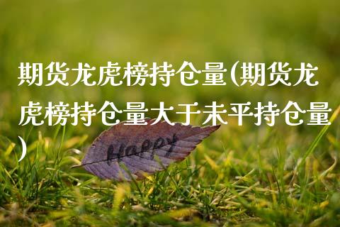 期货龙虎榜持仓量(期货龙虎榜持仓量大于未平持仓量)