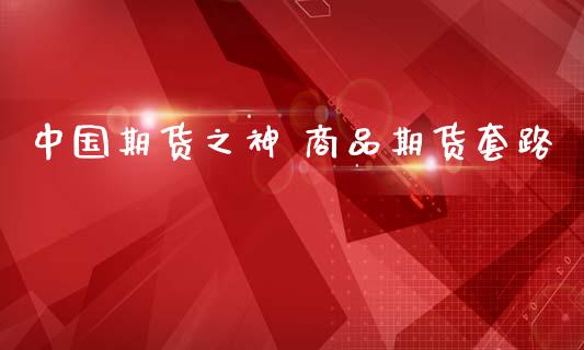 中国期货之神 商品期货套路