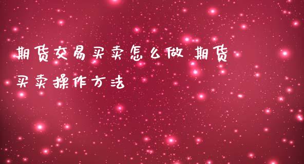期货交易买卖怎么做 期货买卖操作方法_财经要闻_第1张_宇龙理财网 期货交易买卖怎么做 期货买卖操作方法_https://www.dglong8.com_财经要闻_第1张