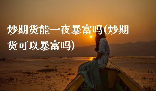 炒期货能一夜暴富吗(炒期货可以暴富吗)