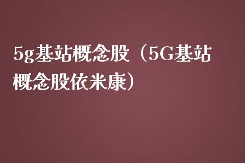 5g基站概念股(5G基站概念股依米康)_股票理财_第1张_宇龙理财网 5g基站概念股(5G基站概念股依米康)_https://www.dglong8.com_股票理财_第1张