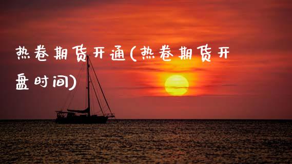 热卷期货开通(热卷期货开盘时间)