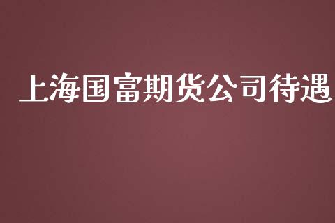 上海国富期货公司待遇