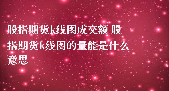 股指期货k线图成交额 股指期货k线图的量能是什么意思