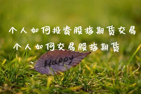 个人如何投资股指期货交易 个人如何交易股指期货