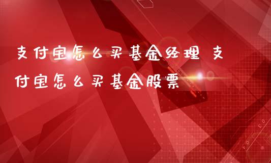 支付宝怎么买基金经理 支付宝怎么买基金股票