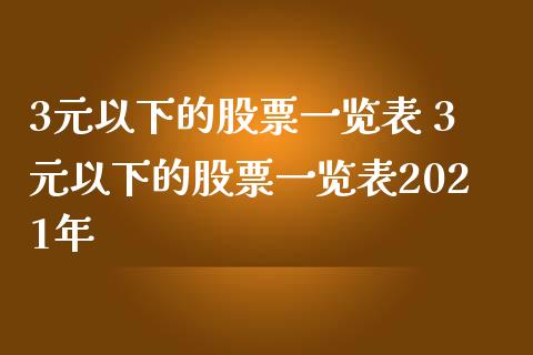 3元以下的股票一览表 3元以下的股票一览表2021年