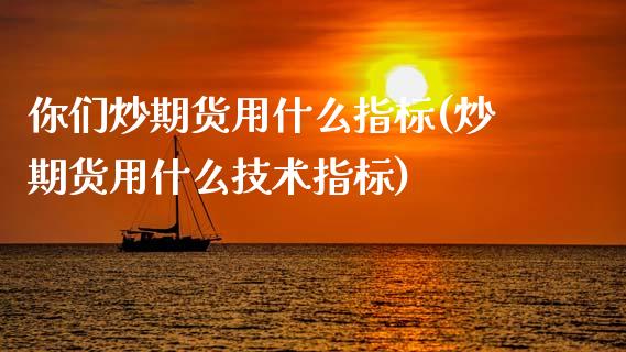 你们炒期货用什么指标(炒期货用什么技术指标)