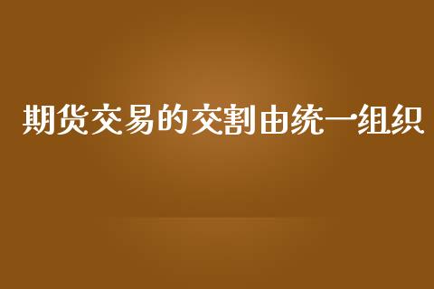 期货交易的交割由统一组织