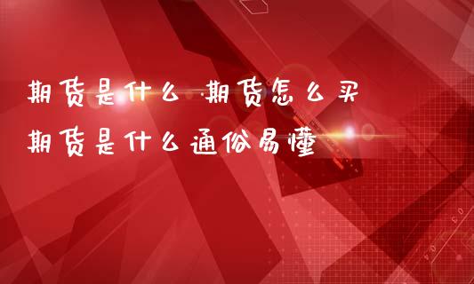 期货是什么 期货怎么买 期货是什么通俗易懂
