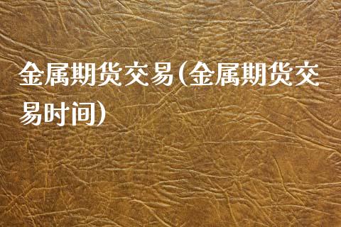 金属期货交易(金属期货交易时间)