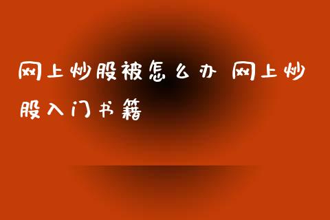 网上炒股被怎么办 网上炒股入门书籍